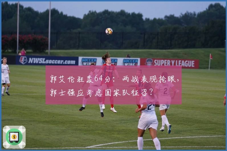 郭艾伦狂轰64分：两战表现抢眼，郭士强应考虑国家队征召？