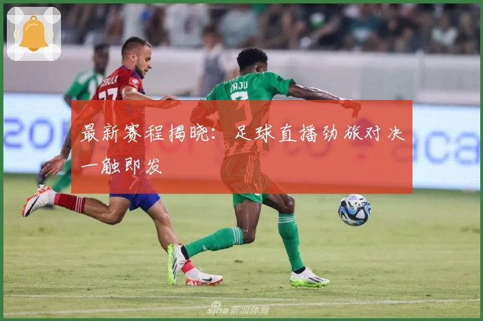 最新赛程揭晓：足球直播劲旅对决一触即发