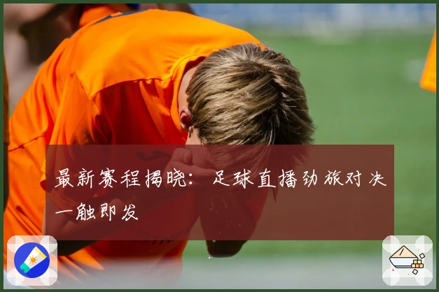最新赛程揭晓：足球直播劲旅对决一触即发