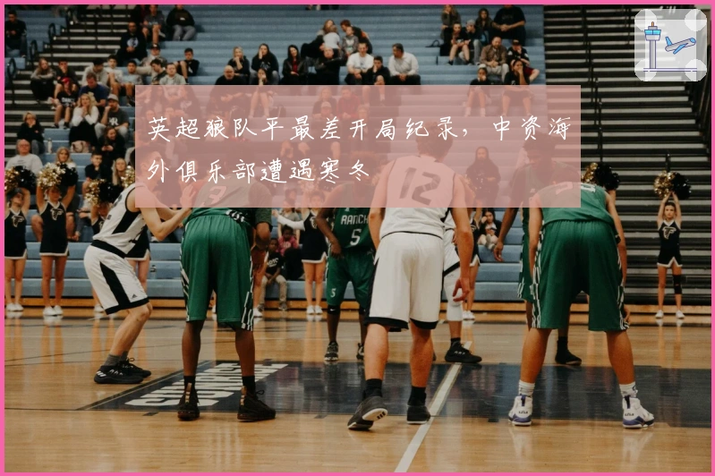 英超狼队平最差开局纪录,中资海外俱乐部遭遇寒冬