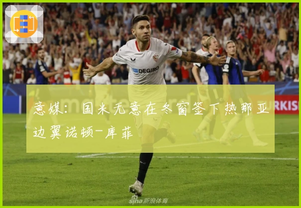 意媒：国米无意在冬窗签下热那亚边翼诺顿-库菲