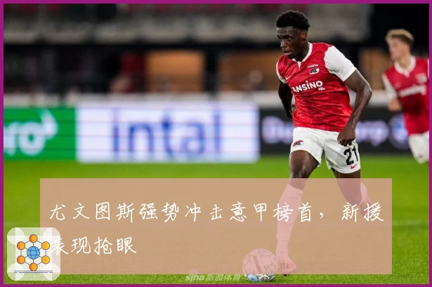 尤文图斯强势冲击意甲榜首，新援表现抢眼