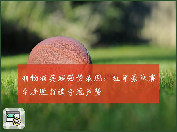 利物浦英超强势表现，红军豪取赛季连胜打造夺冠声势