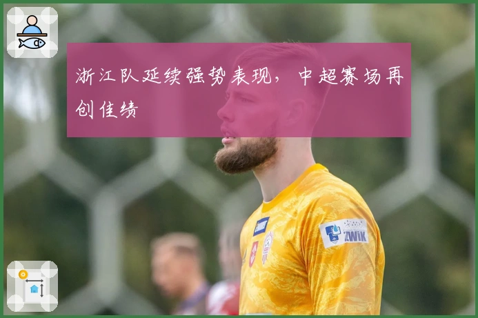 浙江队延续强势表现，中超赛场再创佳绩