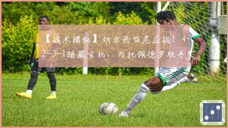 【战术揭秘】切尔西临危应战！4-2-3-1暗藏玄机，内托佩德罗联手突袭