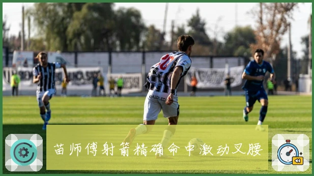 苗师傅射箭精确命中激动叉腰