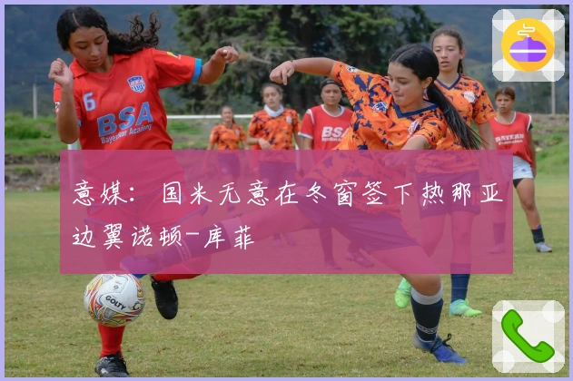 意媒：国米无意在冬窗签下热那亚边翼诺顿-库菲