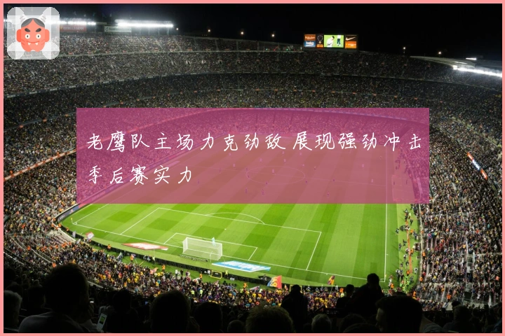 老鹰队主场力克劲敌 展现强劲冲击季后赛实力